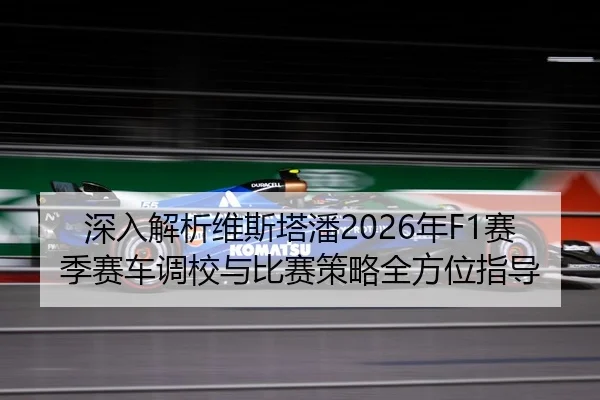 深入解析维斯塔潘2026年F1赛季赛车调校与比赛策略全方位指导（MILAN SPORTS）